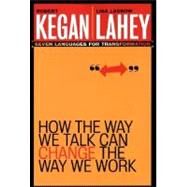 How the Way We Talk Can Change the Way We Work : Seven Languages for Transformation by Kegan, Robert; Lahey, Lisa Laskow, 9780787963781