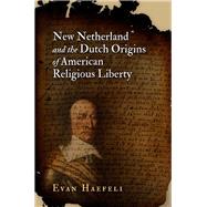 New Netherland and the Dutch Origins of American Religious Liberty by Haefeli, Evan, 9780812223781