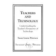 Teachers and Technology Understanding the Teacher's Perspective of Technology by Peterson, Susan Louise, 9781573093781