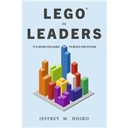 LEGO TO LEADERS ITS NEVER TOO EARLY TO BUILD THE FUTURE by Hosko, Jeffrey M., 9781667833781