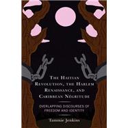 The Haitian Revolution, the Harlem Renaissance, and Caribbean Ngritude Overlapping Discourses of Freedom and Identity by Jenkins, Tammie, 9781793633781