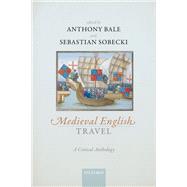Medieval English Travel A Critical Anthology by Bale, Anthony; Sobecki, Sebastian, 9780198733782