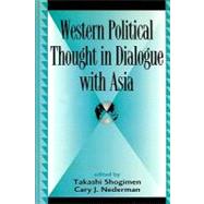 Western Political Thought in Dialogue With Asia by Shogimen, Takashi; Nederman, Cary J.; Black, Antony; Bowden, Brett; Buchan, Bruce; Chan, Joseph; Dallmayr, Fred; Lahoud, Nelly; Nederman, Cary J.; Nel, Philip; Parajape, Makarand; Parel, Anthony; Spencer, Vicki A.; Swale, Alistair; Zarrow, Peter, 9780739123782