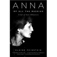Anna of All the Russias A Life of Anna Akhmatova by FEINSTEIN, ELAINE, 9781400033782