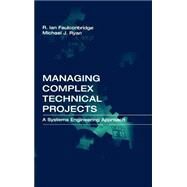 Managing Complex Technical Projects : A Systems Engineering Approach by Faulconbridge, R. Ian; Ryan, Michael J., 9781580533782