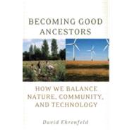 Becoming Good Ancestors How We Balance Nature, Community, and Technology by Ehrenfeld, David, 9780195373783