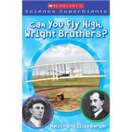 Scholastic Science Supergiants: Can You Fly High, Wright Brothers? by Berger, Melvin; Berger, Gilda; Berger, Melvin, 9780439833783