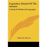 Legendary Islands of the Atlantic: A Study in Medieval Geography by Babcock, William H., 9781425493783