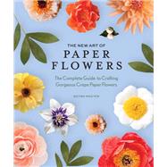 The New Art of Paper Flowers The Complete Guide to Crafting Gorgeous Crepe Paper Flowers by Unknown, 9781958803783