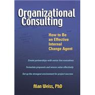 Organizational Consulting How to Be an Effective Internal Change Agent by Weiss, Alan, 9780471263784