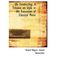 On Conducting : A Treatise on Style in the Execution of Classical Music by Wagner, Richard; Dannreuther, Edward, 9780554593784