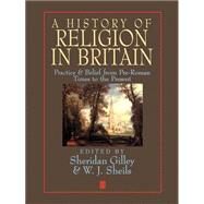 A History of Religion in Britain Practice and Belief from Pre-Roman Times to the Present by Gilley, Sheridan; Sheils, W. J., 9780631193784