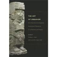The Art of Urbanism: How Mesoamerican Kingdoms Represented Themselves in Architecture and Imagery by Fash, William L.; Lujan, Leonardo Lopez, 9780884023784