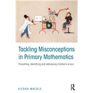 Tackling Misconceptions in Primary Mathematics: Preventing, identifying and addressing childrens errors by Mackle; Kieran, 9781138903784