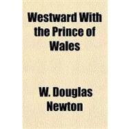 Westward With the Prince of Wales by Newton, W. Douglas, 9781153823784
