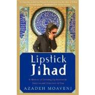 Lipstick Jihad A Memoir of Growing up Iranian in America and American in Iran by Moaveni, Azadeh, 9781586483784