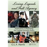 Living Legends and Full Agency: Implications of Repealing the Combat Exclusion Policy by Harris; G.L.A., 9781466513785