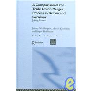 A Comparison of the Trade Union Merger Process in Britain and Germany: Joining Forces? by Hoffman,Jnrgen, 9780415353786