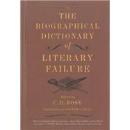 The Biographical Dictionary of Literary Failure by Rose, C. D.; Gallix, Andrew, 9781612193786