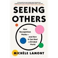 Seeing Others How Recognition Worksand How It Can Heal a Divided World by Lamont, Michle, 9781982153786