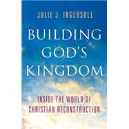 Building God's Kingdom Inside the World of Christian Reconstruction by Ingersoll, Julie J., 9780199913787
