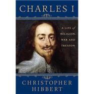 Charles I: A Life of Religion, War and Treason by Hibbert, Christopher; Starkey, David, 9781403983787