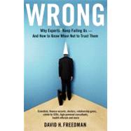 Wrong Why experts* keep failing us--and how to know when not to trust them *Scientists, finance wizards, doctors, relationship gurus, celebrity CEOs, high-powered consultants, health officials and more by Freedman, David H., 9780316023788