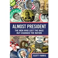 Almost President : The Men Who Lost the Race but Changed the Nation by Farris, Scott, 9780762763788