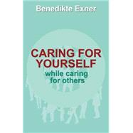 Caring for Yourself While Caring for Others by Exner, Benedikte, 9781502973788
