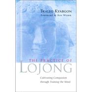 The Practice of Lojong Cultivating Compassion through Training the Mind by Kyabgon, Traleg; Wilber, Ken, 9781590303788