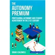 The Autonomy Premium Professional Autonomy and Student Achievement in the 21st Century by Caldwell, Brian J.; Hattie, John; Jensen, Ben, 9781742863788
