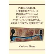 Pedagogical Appropriation of Information and Communication Technologies (ICT) by West African Educators by Toure, Kathryn, 9789956763788
