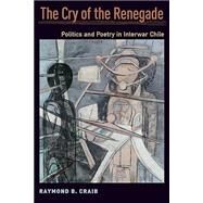 The Cry of the Renegade Politics and Poetry in Interwar Chile by Craib, Raymond B., 9780190053789