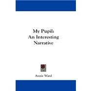 My Pupil : An Interesting Narrative by Ward, Annie, 9781432673789