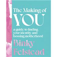 The Making of You A guide to finding your identity and bossing motherhood by Felstead, Binky, 9780349433790