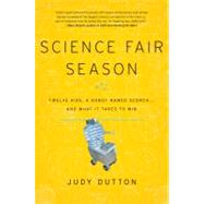 Science Fair Season Twelve Kids, a Robot Named Scorch . . . and What It Takes to Win by Dutton, Judy, 9781401323790
