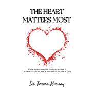 The Heart Matters Most Understanding the healing, essence, attributes, resilience and treasures of a lady by Murray, Dr. Teresa, 9798350993790