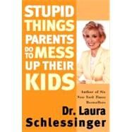 Stupid Things Parents Do to Mess Up Their Kids: Formerly Published As Parenthood by Proxy by Schlessinger, Laura, 9780060933791