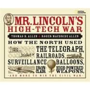 Mr. Lincoln's High-Tech War How the North Used the Telegraph, Railroads, Surveillance Balloons, Ironclads, High-Powered Weapons, and More to Win the Civil War by Allen, Roger; Allen, Thomas, 9781426303791