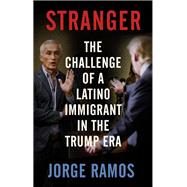 Stranger The Challenge of a Latino Immigrant in the Trump Era by RAMOS, JORGE, 9780525563792