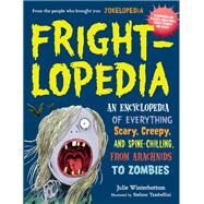 Frightlopedia An Encyclopedia of Everything Scary, Creepy, and Spine-Chilling, from Arachnids to Zombies by Winterbottom, Julie, 9780761183792