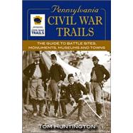 Pennsylvania Civil War Trails The Guide to Battle Sites, Monuments, Museums and Towns by Huntington, Tom, 9780811733793