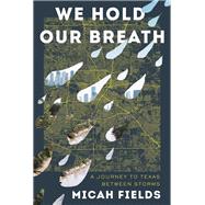 We Hold Our Breath A Journey to Texas Between Storms by Fields, Micah, 9781324003793