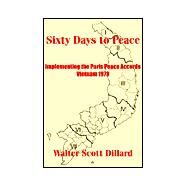 Sixty Days to Peace: Implementing the Paris Peace Accords -- Vietnam 1973 by Dillard, Walter Scott, 9781410203793