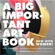A Big Important Art Book (Now with Women) Profiles of Unstoppable Female Artists--and Projects to Help You Become One by Krysa, Danielle, 9780762463794