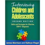 Interviewing Children and Adolescents Skills and Strategies for Effective DSM-5 Diagnosis by Morrison, James; Flegel, Kathryn, 9781462533794