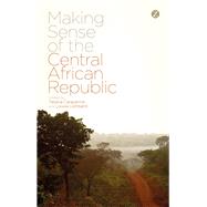Making Sense of the Central African Republic by Carayannis, Tatiana; Lombard, Louisa, 9781783603794