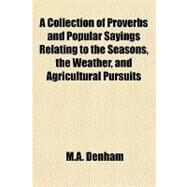 A Collection of Proverbs and Popular Sayings Relating to the Seasons, the Weather, and Agricultural Pursuits by Denham, M. A.; Coke, Thomas William, 9780217263795