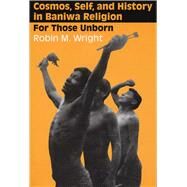 Cosmos, Self, and History in Baniwa Religion : For Those Unborn by Wright, Robin M., 9780292723795
