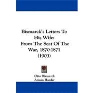 Bismarck's Letters to His Wife : From the Seat of the War, 1870-1871 (1903) by Bismarck, Otto; Harder, Armin; Littlefield, Walter, 9781104063795